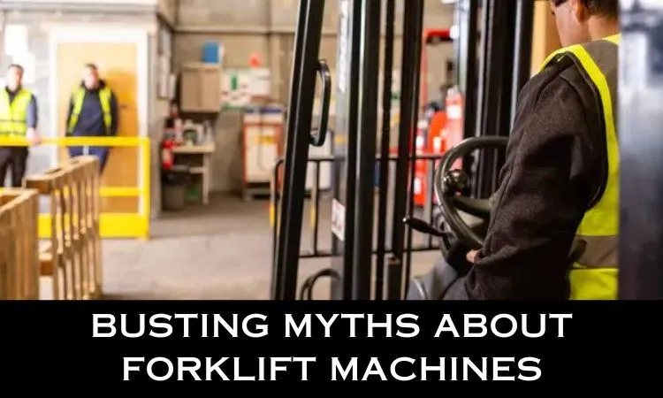 Myths About Forklift Machines Busted: Unveiling The